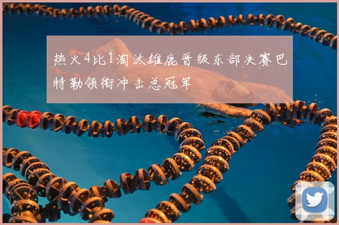 热火4比1淘汰雄鹿晋级东部决赛巴特勒领衔冲击总冠军