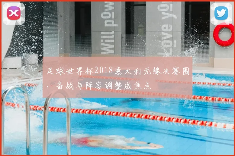 足球世界杯2018意大利无缘决赛圈,备战与阵容调整成焦点