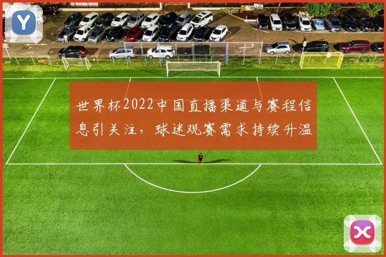 世界杯2022中国直播渠道与赛程信息引关注，球迷观赛需求持续升温