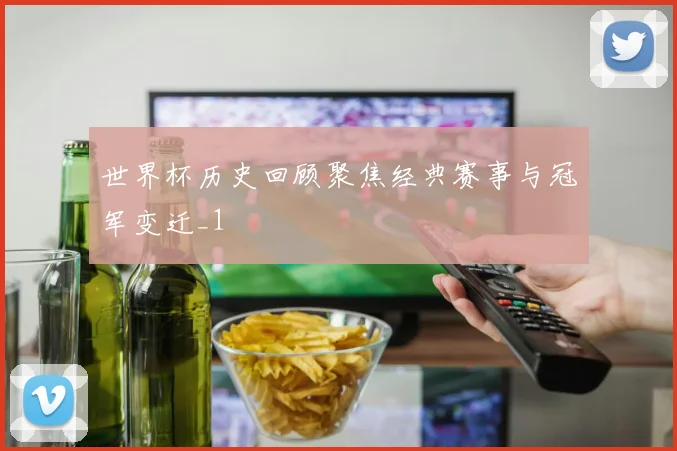 世界杯历史回顾聚焦经典赛事与冠军变迁_1