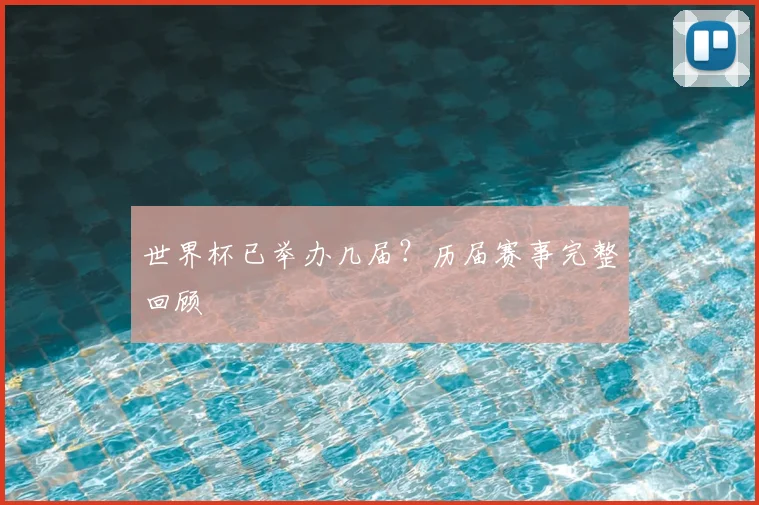 世界杯已举办几届?历届赛事完整回顾