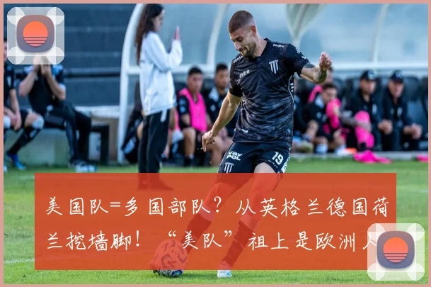 美国队=多国部队？从英格兰德国荷兰挖墙脚！“美队”祖上是欧洲人