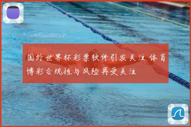 国外世界杯彩票软件引发关注 体育博彩合规性与风险再受关注