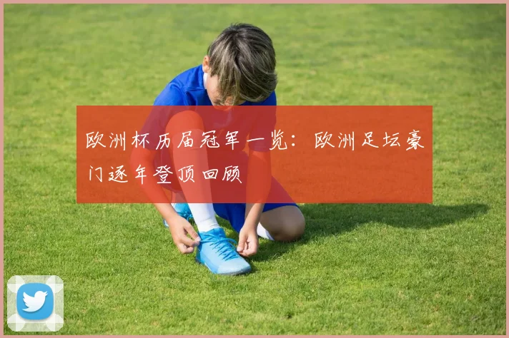 欧洲杯历届冠军一览：欧洲足坛豪门逐年登顶回顾