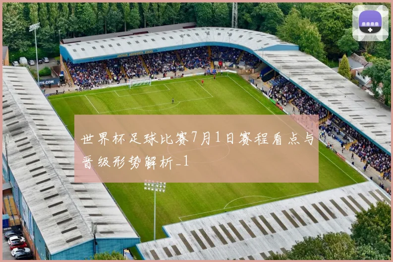 世界杯足球比赛7月1日赛程看点与晋级形势解析_1